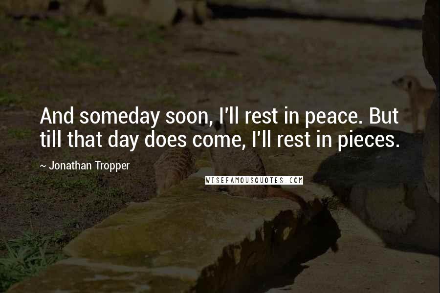 Jonathan Tropper Quotes: And someday soon, I'll rest in peace. But till that day does come, I'll rest in pieces.