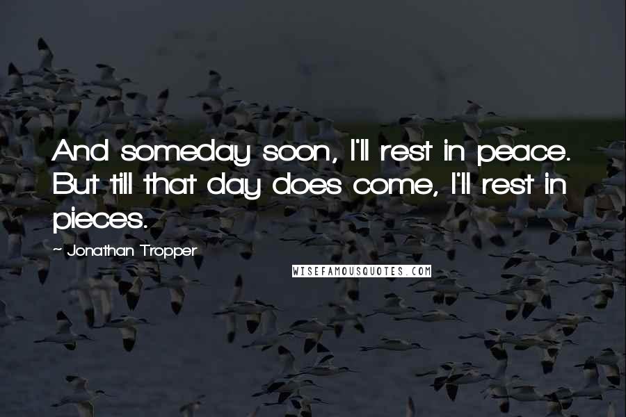 Jonathan Tropper Quotes: And someday soon, I'll rest in peace. But till that day does come, I'll rest in pieces.