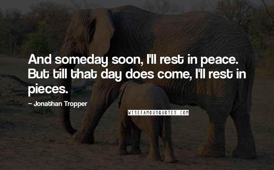 Jonathan Tropper Quotes: And someday soon, I'll rest in peace. But till that day does come, I'll rest in pieces.