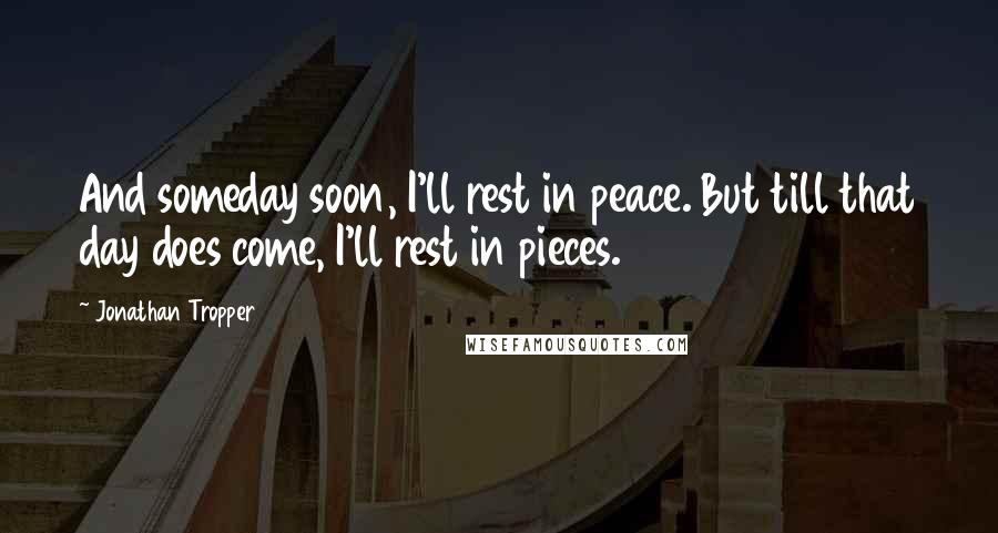 Jonathan Tropper Quotes: And someday soon, I'll rest in peace. But till that day does come, I'll rest in pieces.