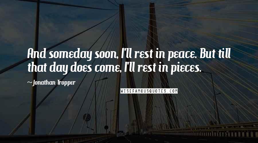 Jonathan Tropper Quotes: And someday soon, I'll rest in peace. But till that day does come, I'll rest in pieces.