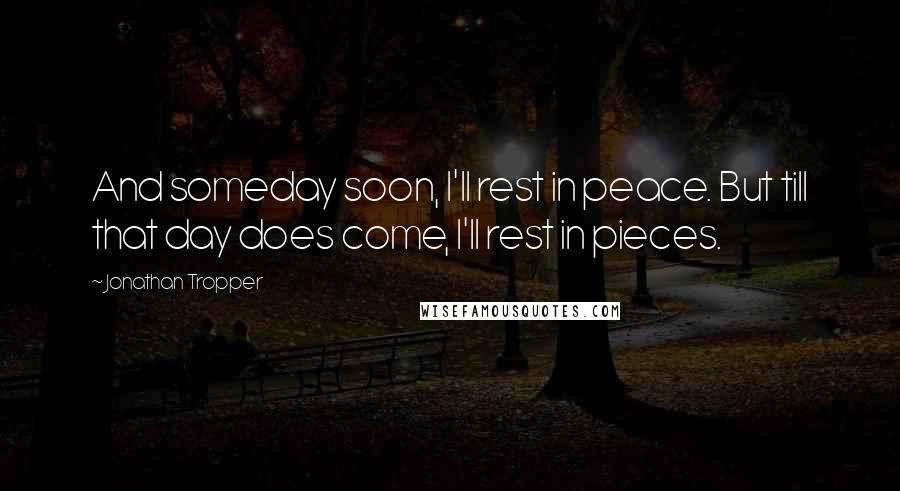 Jonathan Tropper Quotes: And someday soon, I'll rest in peace. But till that day does come, I'll rest in pieces.