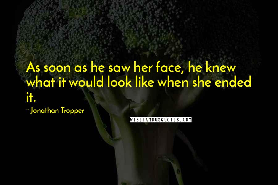 Jonathan Tropper Quotes: As soon as he saw her face, he knew what it would look like when she ended it.