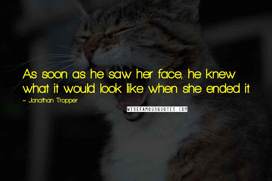 Jonathan Tropper Quotes: As soon as he saw her face, he knew what it would look like when she ended it.
