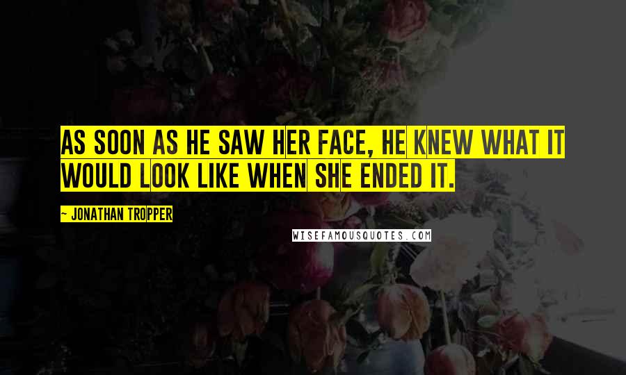 Jonathan Tropper Quotes: As soon as he saw her face, he knew what it would look like when she ended it.