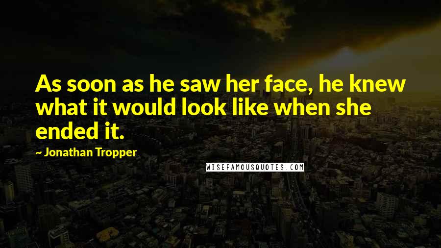 Jonathan Tropper Quotes: As soon as he saw her face, he knew what it would look like when she ended it.