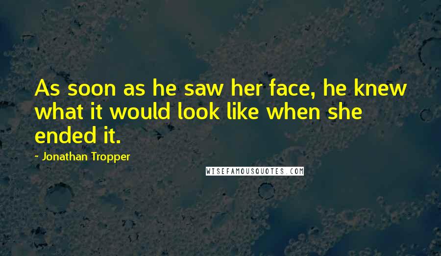 Jonathan Tropper Quotes: As soon as he saw her face, he knew what it would look like when she ended it.