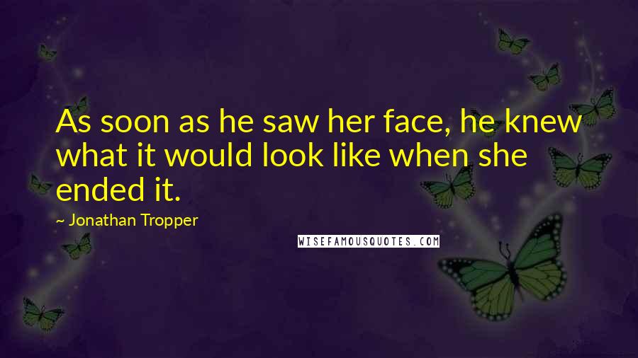 Jonathan Tropper Quotes: As soon as he saw her face, he knew what it would look like when she ended it.