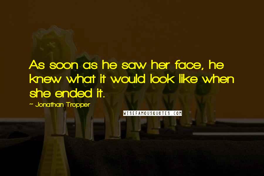 Jonathan Tropper Quotes: As soon as he saw her face, he knew what it would look like when she ended it.