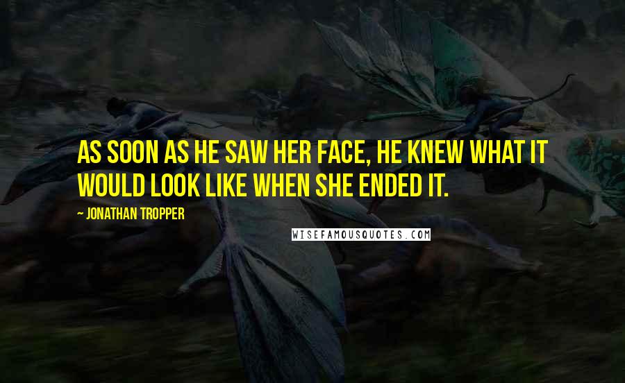 Jonathan Tropper Quotes: As soon as he saw her face, he knew what it would look like when she ended it.