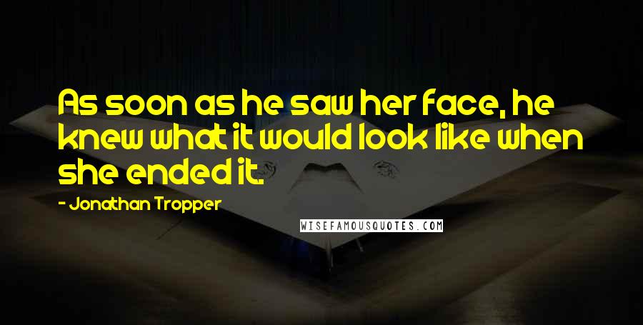 Jonathan Tropper Quotes: As soon as he saw her face, he knew what it would look like when she ended it.