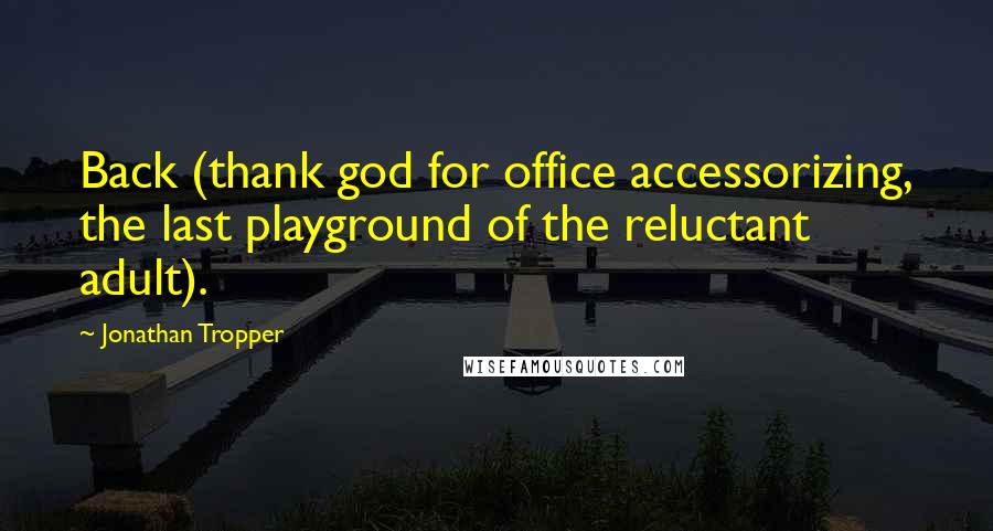 Jonathan Tropper Quotes: Back (thank god for office accessorizing, the last playground of the reluctant adult).