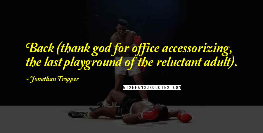 Jonathan Tropper Quotes: Back (thank god for office accessorizing, the last playground of the reluctant adult).