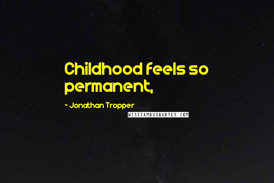 Jonathan Tropper Quotes: Childhood feels so permanent,