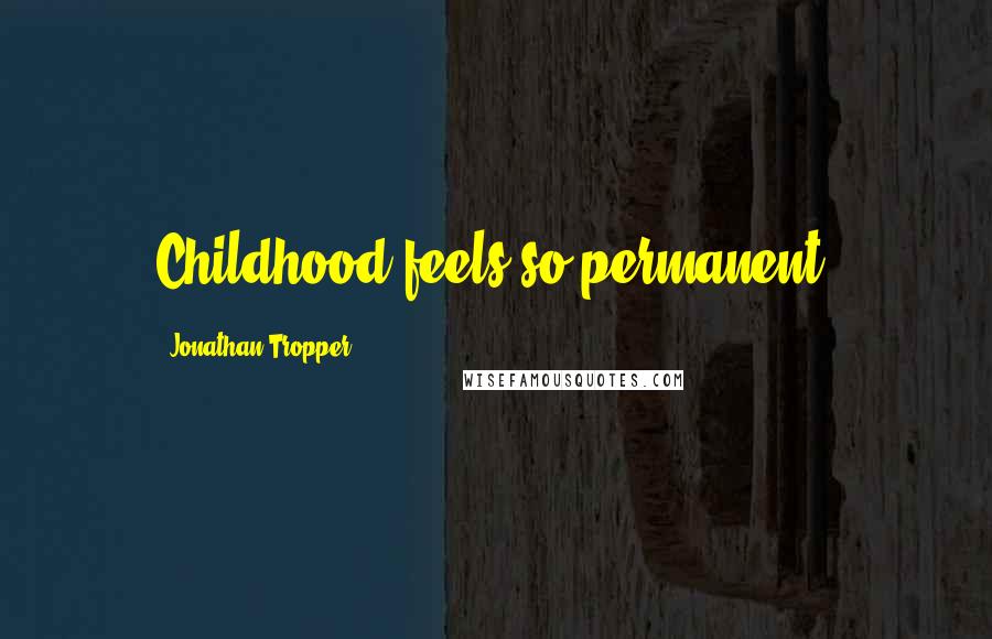 Jonathan Tropper Quotes: Childhood feels so permanent,