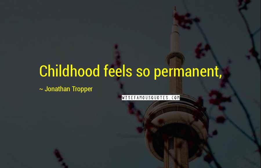 Jonathan Tropper Quotes: Childhood feels so permanent,