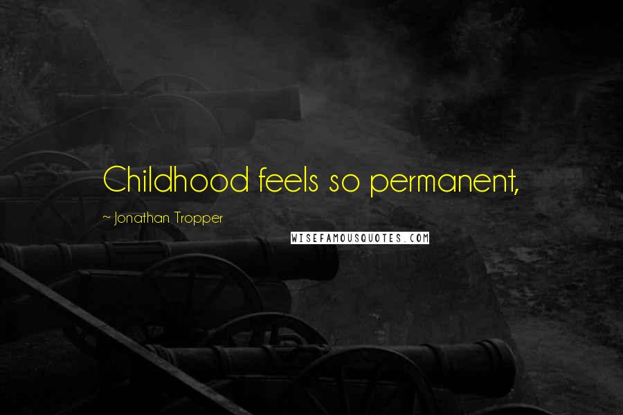 Jonathan Tropper Quotes: Childhood feels so permanent,