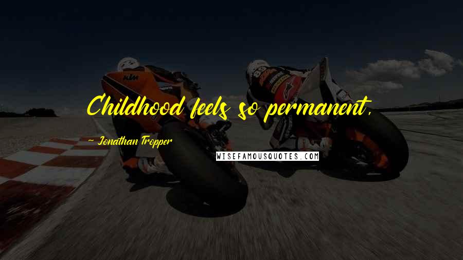 Jonathan Tropper Quotes: Childhood feels so permanent,
