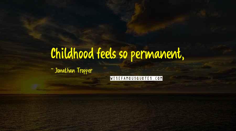 Jonathan Tropper Quotes: Childhood feels so permanent,