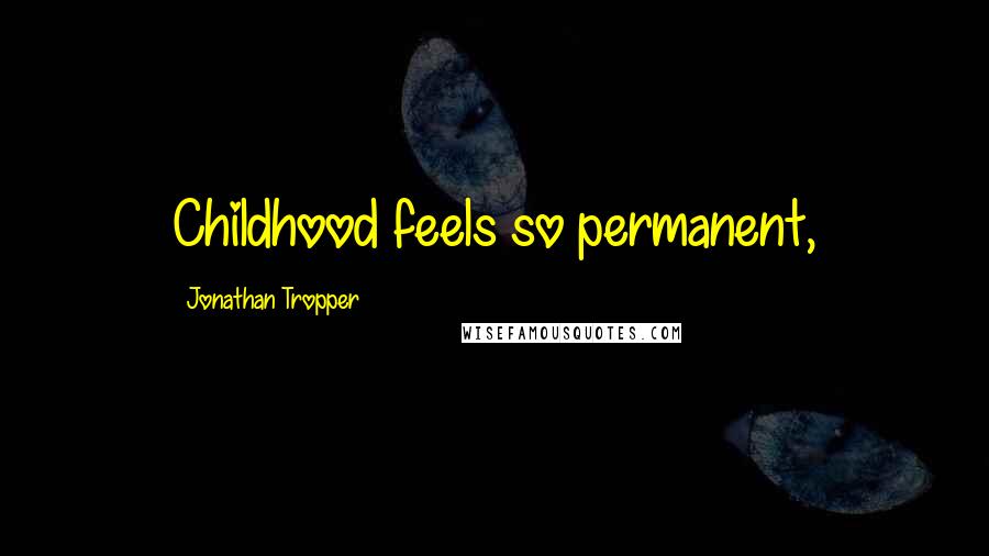 Jonathan Tropper Quotes: Childhood feels so permanent,