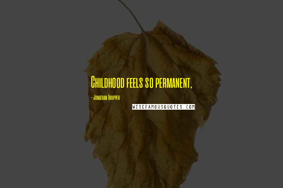 Jonathan Tropper Quotes: Childhood feels so permanent,