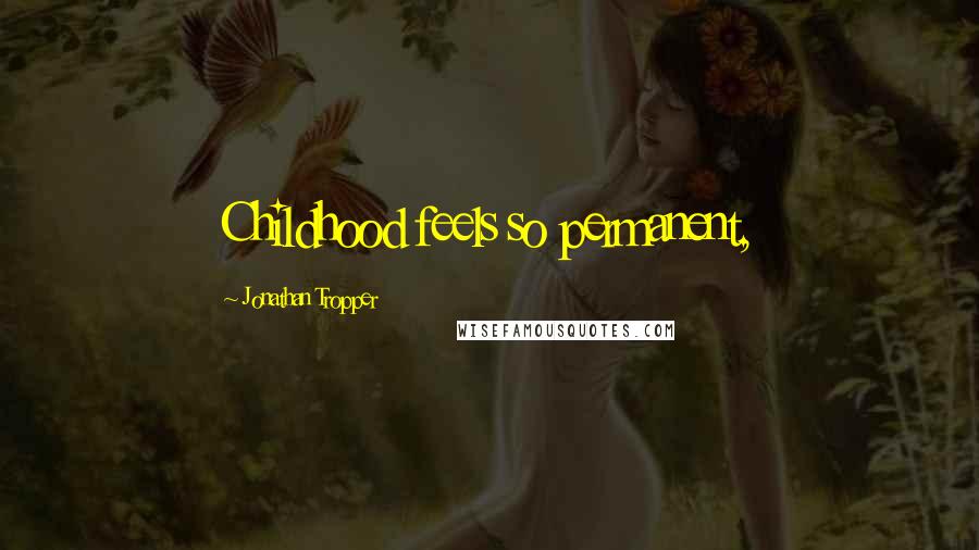 Jonathan Tropper Quotes: Childhood feels so permanent,