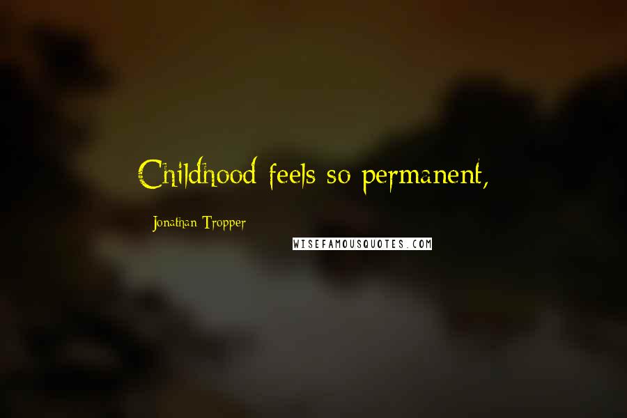 Jonathan Tropper Quotes: Childhood feels so permanent,