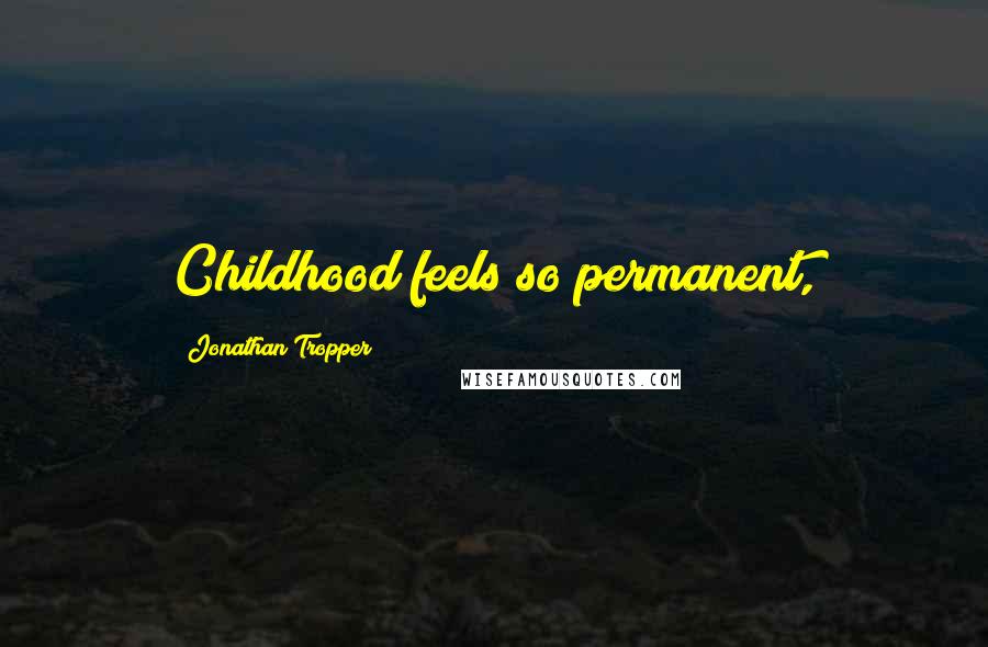 Jonathan Tropper Quotes: Childhood feels so permanent,
