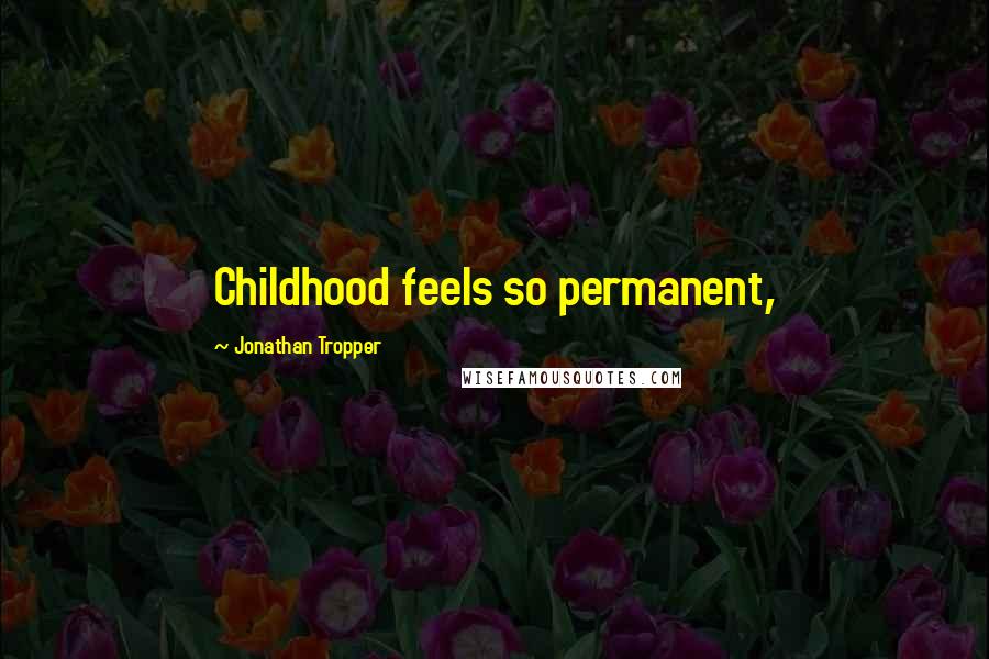 Jonathan Tropper Quotes: Childhood feels so permanent,