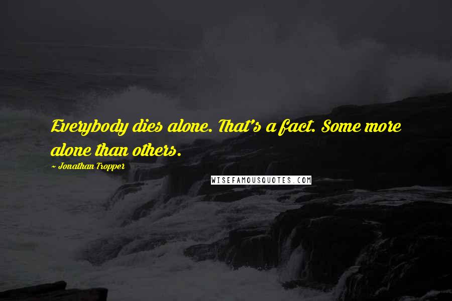 Jonathan Tropper Quotes: Everybody dies alone. That's a fact. Some more alone than others.
