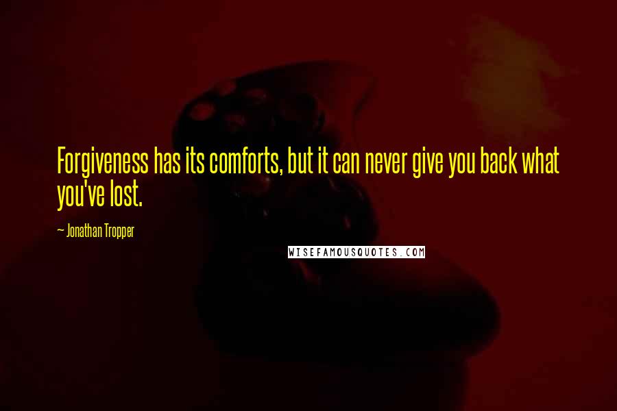 Jonathan Tropper Quotes: Forgiveness has its comforts, but it can never give you back what you've lost.