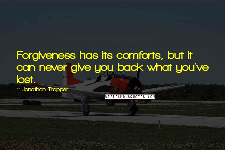 Jonathan Tropper Quotes: Forgiveness has its comforts, but it can never give you back what you've lost.