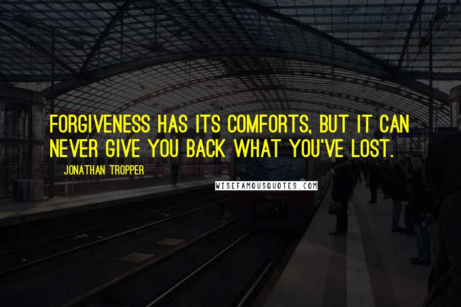 Jonathan Tropper Quotes: Forgiveness has its comforts, but it can never give you back what you've lost.