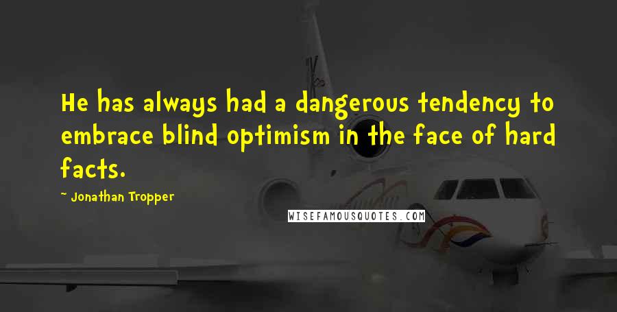 Jonathan Tropper Quotes: He has always had a dangerous tendency to embrace blind optimism in the face of hard facts.