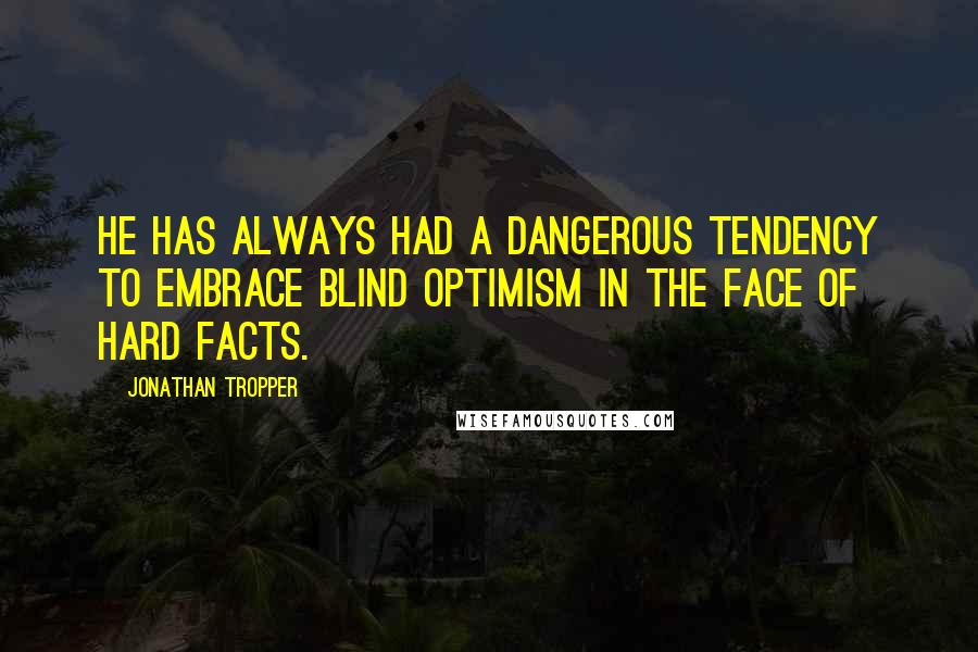 Jonathan Tropper Quotes: He has always had a dangerous tendency to embrace blind optimism in the face of hard facts.