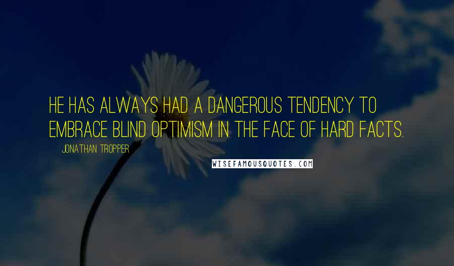 Jonathan Tropper Quotes: He has always had a dangerous tendency to embrace blind optimism in the face of hard facts.