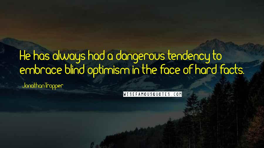 Jonathan Tropper Quotes: He has always had a dangerous tendency to embrace blind optimism in the face of hard facts.