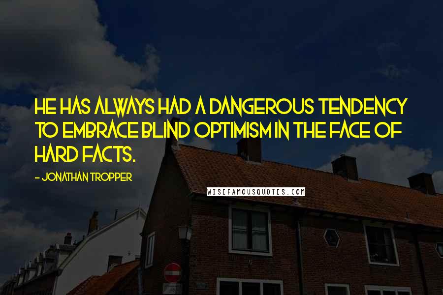 Jonathan Tropper Quotes: He has always had a dangerous tendency to embrace blind optimism in the face of hard facts.