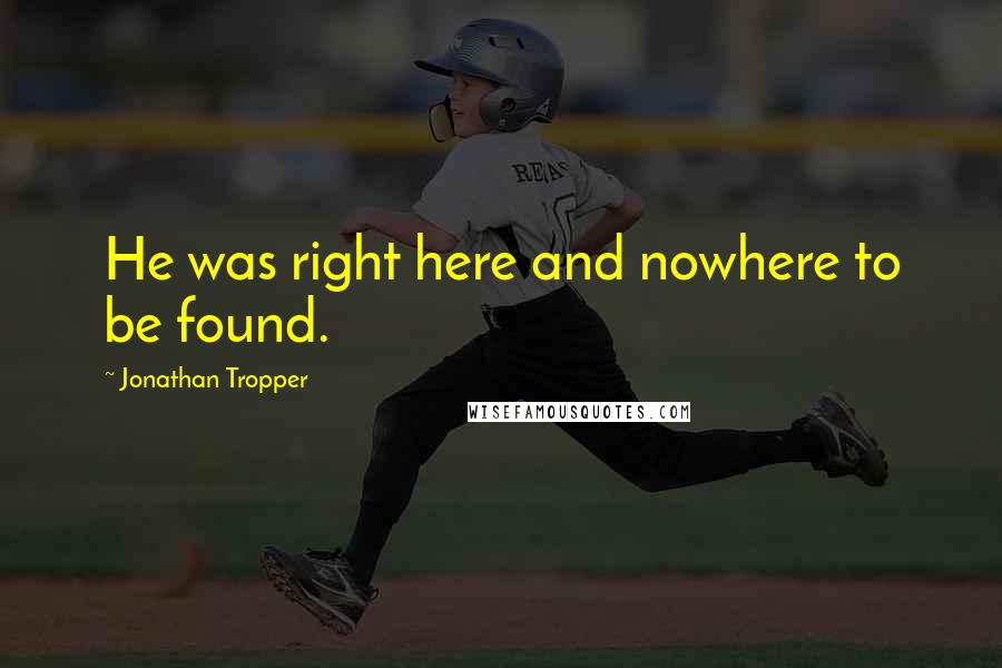 Jonathan Tropper Quotes: He was right here and nowhere to be found.