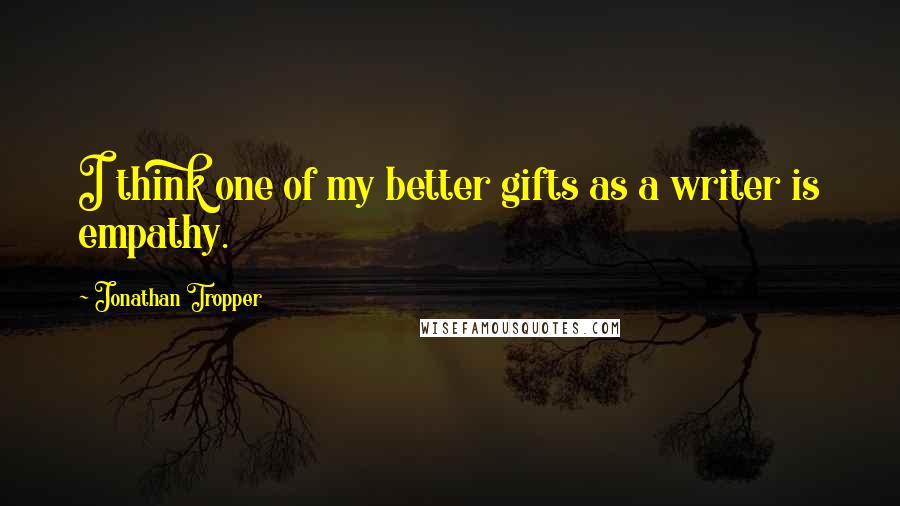 Jonathan Tropper Quotes: I think one of my better gifts as a writer is empathy.