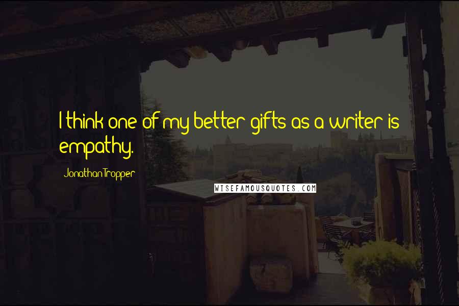Jonathan Tropper Quotes: I think one of my better gifts as a writer is empathy.