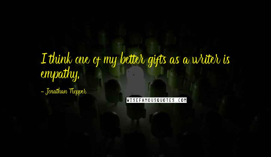 Jonathan Tropper Quotes: I think one of my better gifts as a writer is empathy.