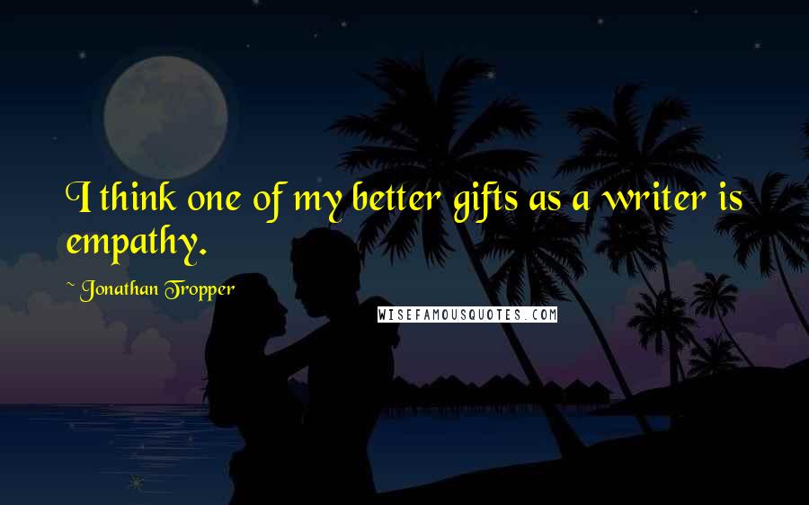 Jonathan Tropper Quotes: I think one of my better gifts as a writer is empathy.