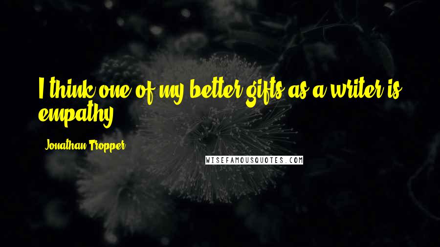 Jonathan Tropper Quotes: I think one of my better gifts as a writer is empathy.