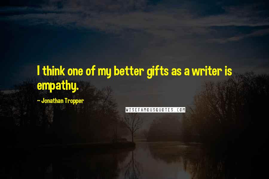 Jonathan Tropper Quotes: I think one of my better gifts as a writer is empathy.