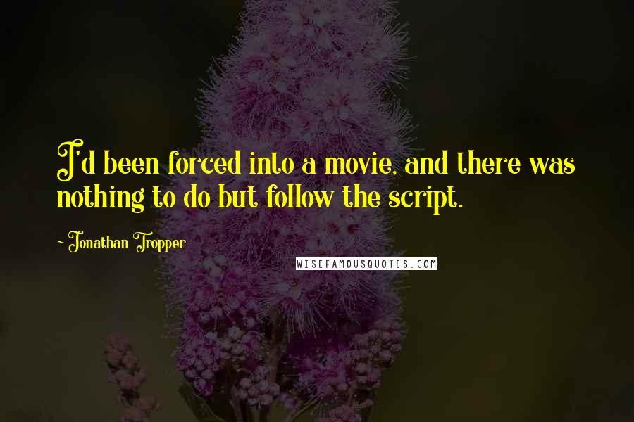 Jonathan Tropper Quotes: I'd been forced into a movie, and there was nothing to do but follow the script.