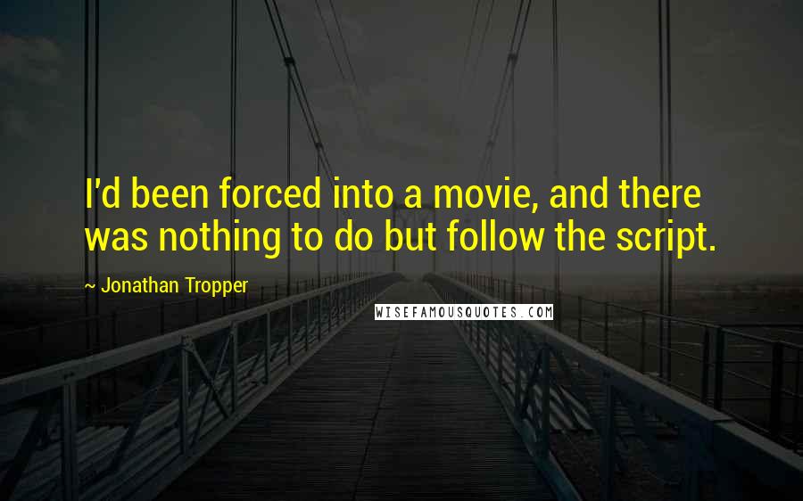 Jonathan Tropper Quotes: I'd been forced into a movie, and there was nothing to do but follow the script.