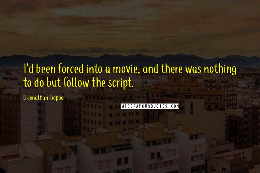 Jonathan Tropper Quotes: I'd been forced into a movie, and there was nothing to do but follow the script.