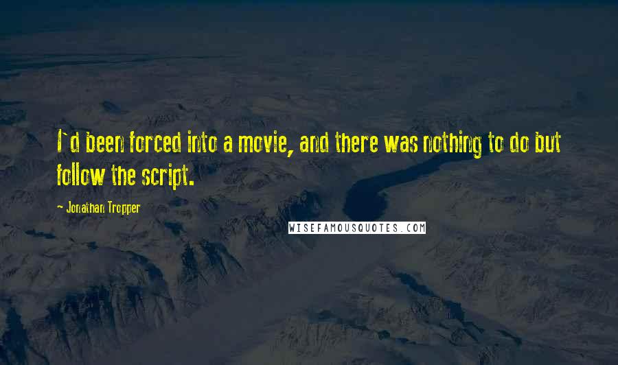 Jonathan Tropper Quotes: I'd been forced into a movie, and there was nothing to do but follow the script.