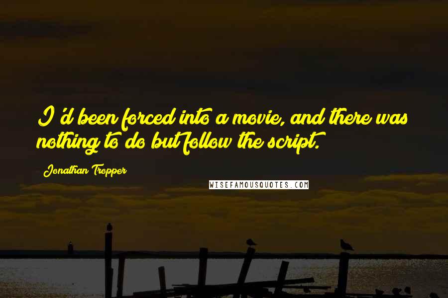 Jonathan Tropper Quotes: I'd been forced into a movie, and there was nothing to do but follow the script.